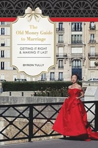 bokomslag The Old Money Guide to Marriage: Getting It Right - Making It Last