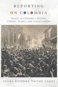 bokomslag Reporting on Colombia: Essays on Colombia's History, Culture, Peoples, and Armed Conflict
