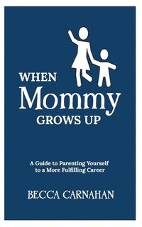 bokomslag When Mommy Grows Up: A Guide to Parenting Yourself to a More Fulfilling Career