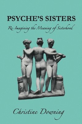 Christine Downing - Psyche's Sisters: Re-Imagining the Meaning of Sisterhood, Häftad