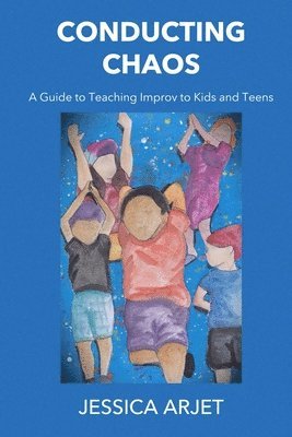 Conducting Chaos: A Guide to Teaching Improv to Kids and Teens 1