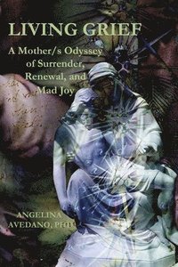 bokomslag Living Grief: A Mother/s Odyssey of Surrender, Renewal, and Mad Joy