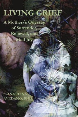 Angelina Avedano - Living Grief: A Mother/s Odyssey of Surrender, Renewal, and Mad Joy, Häftad