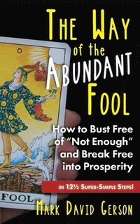 bokomslag The Way of the Abundant Fool: How to Bust Free of "Not Enough" and Break Free into Prosperity...in 121/2 Super-Simple Steps!