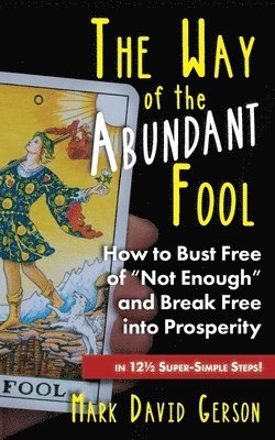 Mark David Gerson - The Way of the Abundant Fool: How to Bust Free of "Not Enough" and Break Free into Prosperity...in 121/2 Super-Simple Steps!, Häftad
