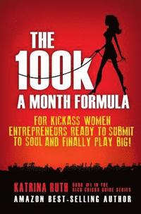 bokomslag The 100k a Month Formula: For Kickass Women Entrepreneurs Ready to Suck It Up and Finally Play BIG!