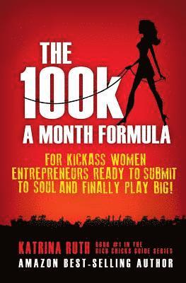 The 100k a Month Formula: For Kickass Women Entrepreneurs Ready to Suck It Up and Finally Play BIG! 1