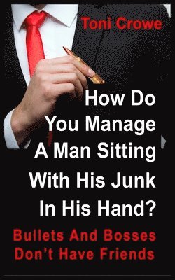 Bullets And Bosses Don't Have Friends: How Do You Manage A Man Sitting With His Junk In His Hand? 1