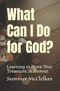 bokomslag What Can I Do for God?: Learning to Store Your Treasures in Heaven