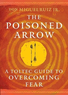 bokomslag The Poisoned Arrow: A Toltec Guide to Overcoming Fear