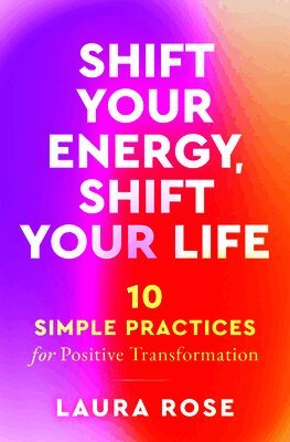 Shift Your Energy, Shift Your Life: 10 Simple Practices for Positive Transformation