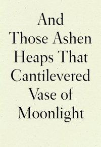 bokomslag And Those Ashen Heaps That Cantilevered Vase of Moonlight