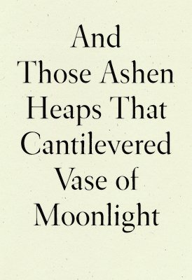 bokomslag And Those Ashen Heaps That Cantilevered Vase of Moonlight