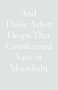 bokomslag And Those Ashen Heaps That Cantilevered Vase of Moonlight