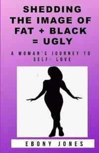 bokomslag Shedding the Image of Fat + Black = Ugly: A Woman's Journey to Self- Love