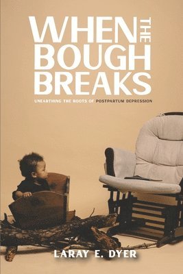 Laray E. Dyer - When the Bough Breaks: Unearthing the Roots of Post-Partum Depression, Häftad