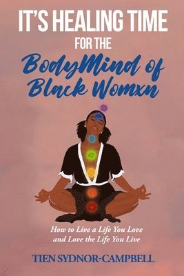 bokomslag It's Healing Time for the BodyMind of Black Womxn: How to Live a Life You Love and Love the Life You Live