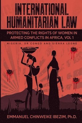 International Humanitarian Law: Protecting the Rights of Women in Armed Conflicts in Africa Volume 1 1