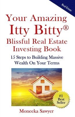 Your Amazing Itty Bitty Blissful Real Estate Investing Book: 15 Steps to Building Massive Wealth On Your Terms 1