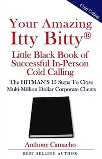 bokomslag Your Amazing Itty Bitty(R) Little Black Book of Successful In-Person Cold Calling: The HITMAN'S 15 Steps To Close Multi-Million Dollar Corporate Clien