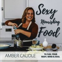 bokomslag Sexy, Nourishing Food: To Fuel Your Body, Mind & Soul
