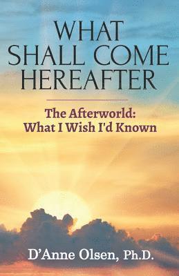 What Shall Come Hereafter: The Afterworld: What I Wish I'd Known 1