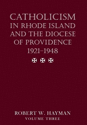 Catholicism in Rhode Island and the Diocese of Providence 1921-1948, volume 3 1