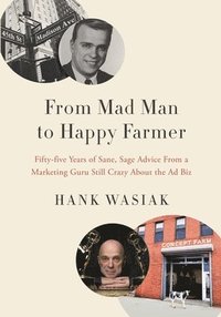 bokomslag From Mad Man to Happy Farmer: Fifty-five Years of Sane, Sage Advice from a Marketing Guru Still Crazy about the Ad Biz