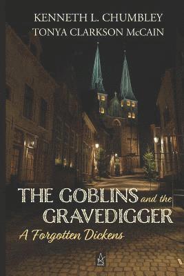 Tonya Clarkson McCain, Kenneth L. Chumbley - The Goblins and the Gravedigger: A Forgotten Dickens, Häftad