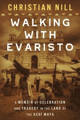 bokomslag Walking With Evaristo: A Memoir of Celebration and Tragedy in the Land of the Achí Maya