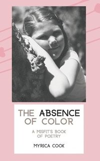 bokomslag The Absence Of Color: A Misfit's Book Of Poetry