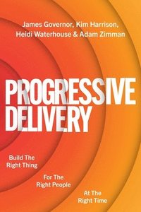 bokomslag Progressive Delivery: Build the Right Thing; For the Right People; At the Right Time