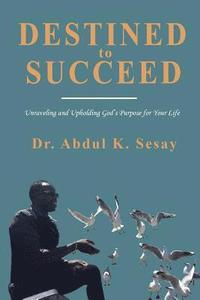 bokomslag Destined to Succeed: Unraveling and Upholding God's Purpose for Your Life