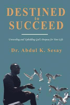 Destined to Succeed: Unraveling and Upholding God's Purpose for Your Life 1
