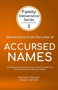 bokomslag Deliverance from the Yoke of Accursed Names: A Deliverance Manual to Learn How to Break Free from the Chains of Satanic Names
