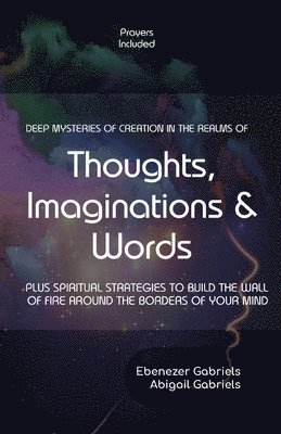 Deep Mysteries of Creation in the Realms of Thoughts, Imaginations and Words: PLUS SPIRITUAL STRATEGIES TO BUILD WALLs OF FIRE AROUND THE BORDERS OF Y 1