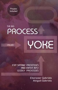 bokomslag The Big Process Called Yoke: Exit Satanic Processes & Enter into Godly Processes