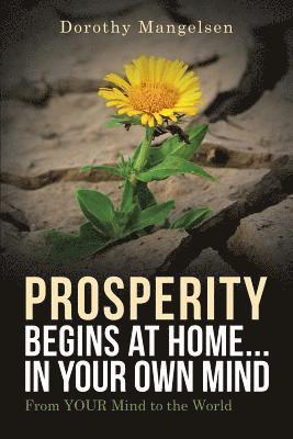 PROSPERITY begins at home...in YOUR own mind: From YOUR mind to the world 1