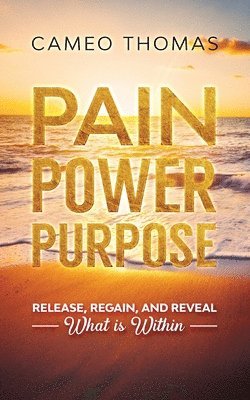 bokomslag Pain Power Purpose: Release, Regain, And Reveal What Is Within