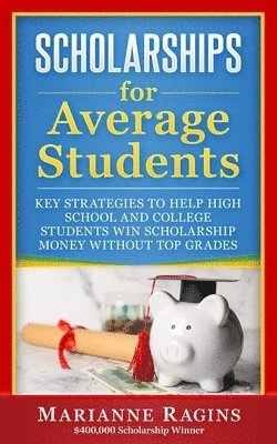 Scholarships for Average Students: Key Strategies to Help High School and College Students Win Scholarship Money Without Top Grades 1