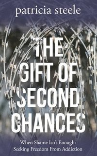 bokomslag The Gift of Second Chances: When Shame Isn't Enough: Seeking Freedom From Addiction