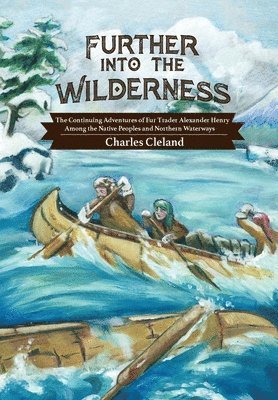 Charles Cleland - Further Into the Wilderness: The Continuing Adventures of Fur Trader Alexander Henry Among the Native Peoples and Northern Waterways, Inbunden