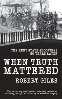 bokomslag When Truth Mattered: The Kent State Shootings 50 Years Later