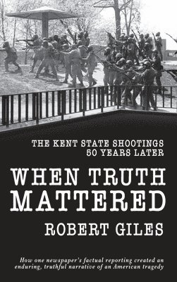 Robert Giles - When Truth Mattered: The Kent State Shootings 50 Years Later, Inbunden