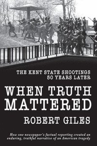 bokomslag When Truth Mattered: The Kent State Shootings 50 Years Later