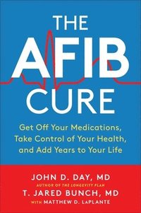 bokomslag The Afib Cure: Get Off Your Medications, Take Control of Your Health, and Add Years to Your Life
