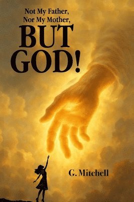 G. Mitchell - Not My Father, Nor My Mother, But God!, Häftad