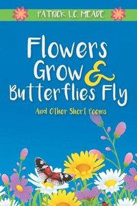 bokomslag Flowers Grow and Butterflies Fly and Other Short Poems