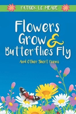 Flowers Grow and Butterflies Fly and Other Short Poems 1
