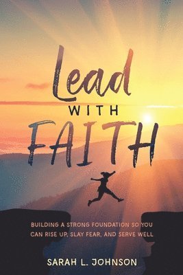 Lead with FAITH: Building a Strong Foundation so You Can Rise Up, Slay Fear, and Serve Well 1